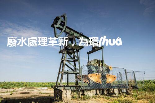 廢水處理革新，為環(huán)境保護帶來新希望！